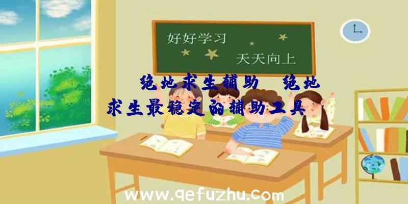 「pubg绝地求生辅助」|绝地求生最稳定的辅助工具